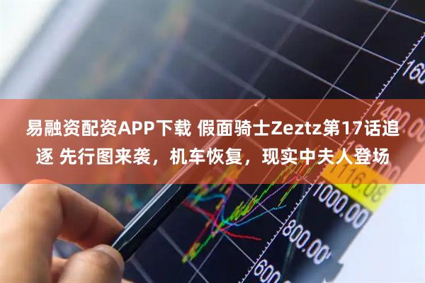 易融资配资APP下载 假面骑士Zeztz第17话追逐 先行图来袭，机车恢复，现实中夫人登场