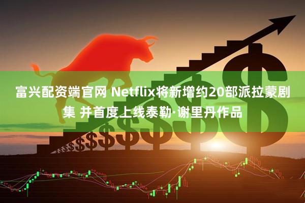 富兴配资端官网 Netflix将新增约20部派拉蒙剧集 并首度上线泰勒·谢里丹作品