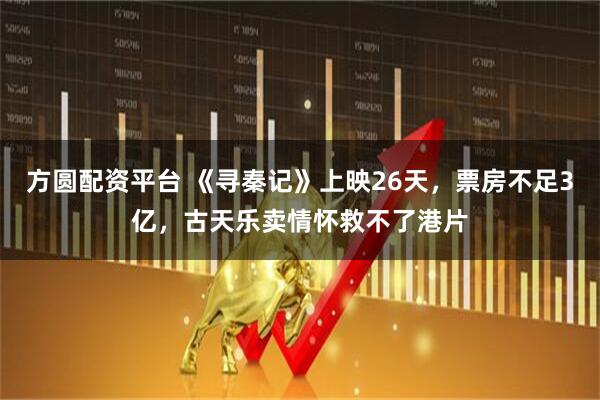 方圆配资平台 《寻秦记》上映26天，票房不足3亿，古天乐卖情怀救不了港片